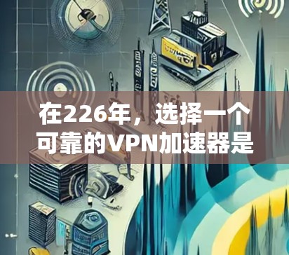 在226年,选择一个可靠的VPN加速器是提升用户体验的重要一步。以下是一些推荐的226年最新的VPN加速器,这些产品都有免费试用体验,适合不同需求的用户 在226年,选择一个可靠的VPN加速器是提升用户体验的重要一步。以下是一些推荐的226年最新的VPN加速器,这些产品都有免费试用体验,适合不同需求的用户