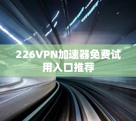 226VPN加速器免费试用入口推荐