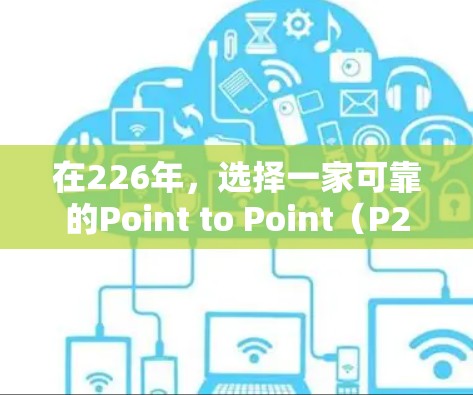 在226年,选择一家可靠的Point to Point(P2P)或Flow to Point(Flow to P)VPN服务是重要的。以下是几个可靠的选择 在226年,选择一家可靠的Point to Point(P2P)或Flow to Point(Flow to P)VPN服务是重要的。以下是几个可靠的选择