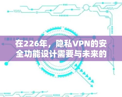 在226年，隐私VPN的安全功能设计需要与未来的技术发展相结合，以确保用户在共享网络上不受威胁的环境。以下是226年隐私VPN安全功能的分析