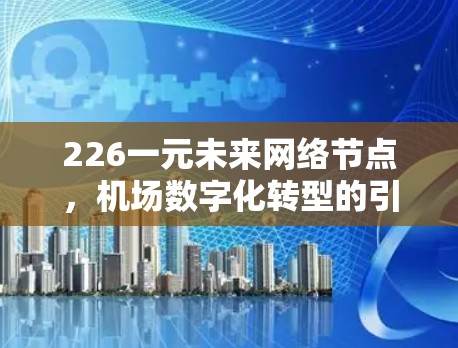 226一元未来网络节点，机场数字化转型的引领者