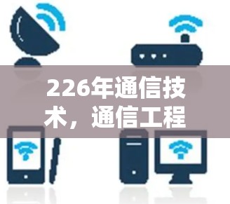 226年通信技术,通信工程师的未来图景 226年通信技术,通信工程师的未来图景