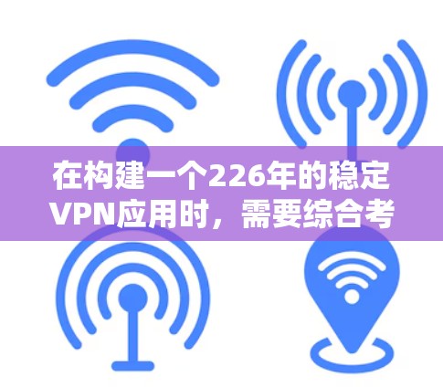 在构建一个226年的稳定VPN应用时，需要综合考虑多个因素，包括技术、基础设施、数据安全、用户体验以及未来技术趋势。以下是构建一个可靠 VPN 应用的详细步骤