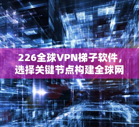 226全球VPN梯子软件，选择关键节点构建全球网络