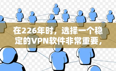 在226年时，选择一个稳定的VPN软件非常重要，因为它需要经过严格的技术审查和测试，以确保在226年还能运行稳定。以下是一些推荐的226年稳定VPN软件