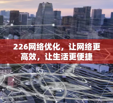 226网络优化，让网络更高效，让生活更便捷
