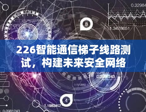 226智能通信梯子线路测试,构建未来安全网络 226智能通信梯子线路测试,构建未来安全网络