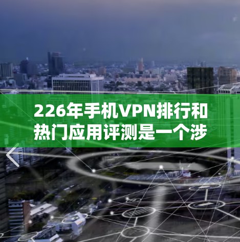 226年手机VPN排行和热门应用评测是一个涉及安全、技术、用户体验等多个方面的信息，具体内容取决于226年的技术发展和应用趋势。以下是一些可能的相关信息和评测
