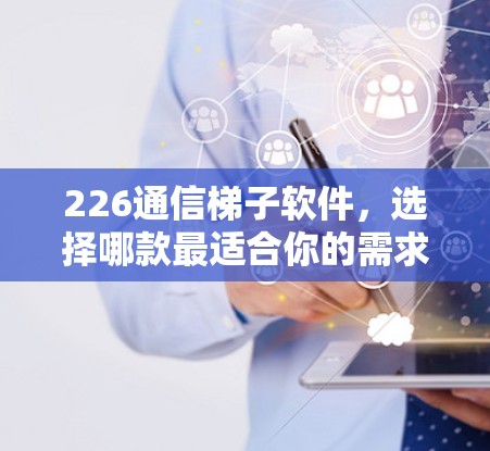 226通信梯子软件,选择哪款最适合你的需求? 226通信梯子软件,选择哪款最适合你的需求?