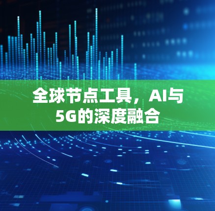 全球节点工具,AI与5G的深度融合 全球节点工具,AI与5G的深度融合