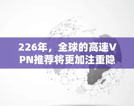 226年，全球的高速VPN推荐将更加注重隐私保护、安全性、性能提升和用户习惯的适应性。以下是一些在226年可能受到用户欢迎的高速VPN推荐服务
