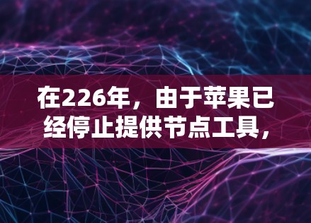 在226年，由于苹果已经停止提供节点工具，你将需要寻找替代方案来安装VPN服务。以下是一些常用的iOS节点工具的替代方案，帮助您在226年顺利安装VPN