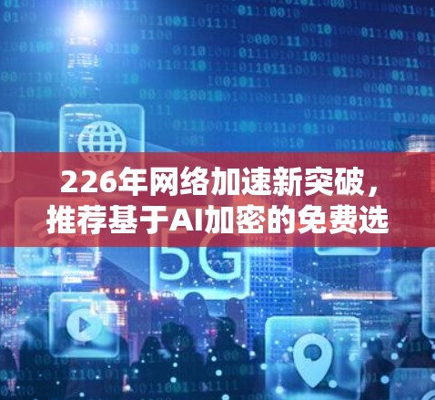 226年网络加速新突破,推荐基于AI加密的免费选择 226年网络加速新突破,推荐基于AI加密的免费选择