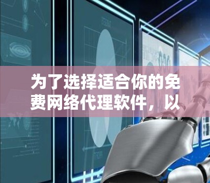 为了选择适合你的免费网络代理软件,以下是一些关键点的总结 为了选择适合你的免费网络代理软件,以下是一些关键点的总结
