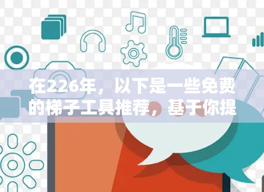 在226年，以下是一些免费的梯子工具推荐，基于你提供的信息和分析