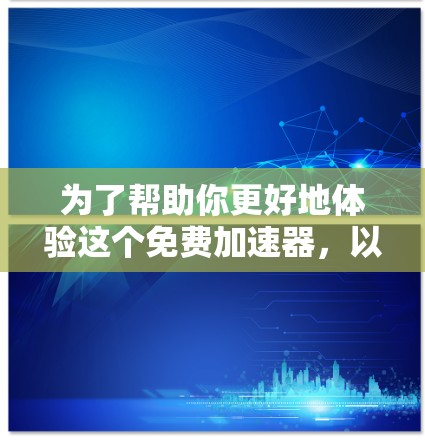 为了帮助你更好地体验这个免费加速器，以下是一些步骤和建议