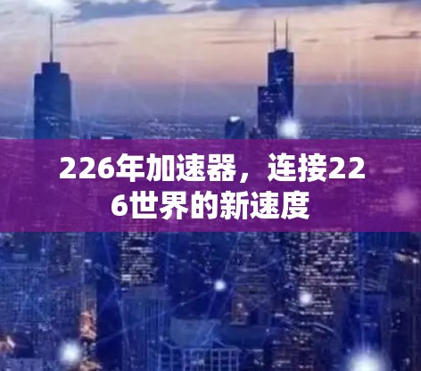 226年加速器,连接226世界的新速度 226年加速器,连接226世界的新速度