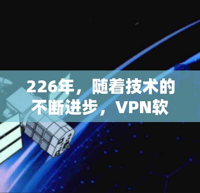 226年,随着技术的不断进步,VPN软件的更新和改进逐渐增多,用户可以选择更强大的工具和功能。以下是几个226年免费VPN软件推荐,帮助您体验高效且安全的VPN服务 226年,随着技术的不断进步,VPN软件的更新和改进逐渐增多,用户可以选择更强大的工具和功能。以下是几个226年免费VPN软件推荐,帮助您体验高效且安全的VPN服务