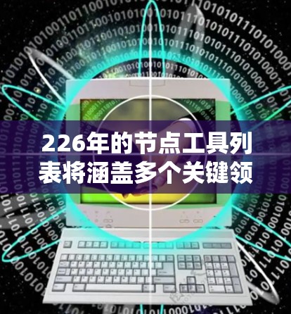 226年的节点工具列表将涵盖多个关键领域,包括人工智能、区块链、基因技术、数字 twins、NFT等。以下是一些主要工具及其特点,帮助你全面了解226年的节点工具 226年的节点工具列表将涵盖多个关键领域,包括人工智能、区块链、基因技术、数字 twins、NFT等。以下是一些主要工具及其特点,帮助你全面了解226年的节点工具