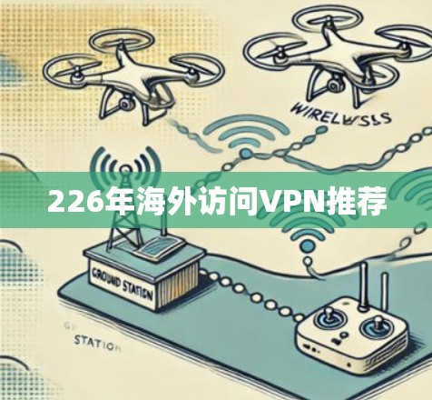 226年海外访问VPN推荐 226年海外访问VPN推荐