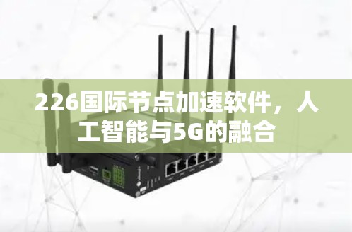 226国际节点加速软件，人工智能与5G的融合
