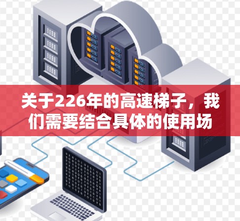 关于226年的高速梯子，我们需要结合具体的使用场景和需求来分析。以下是一些可能的考虑因素和推荐方向