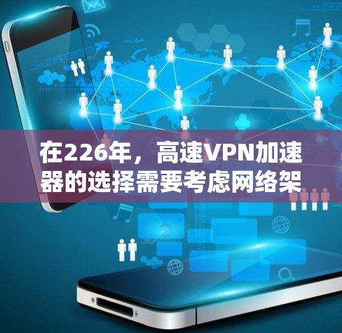 在226年，高速VPN加速器的选择需要考虑网络架构、速度、安全性和适用性。以下是一些推荐的加速器，针对226年的需求