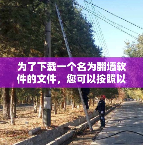 为了下载一个名为翻墙软件的文件，您可以按照以下步骤进行
