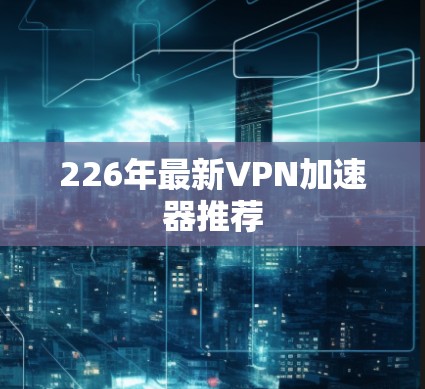 226年最新VPN加速器推荐