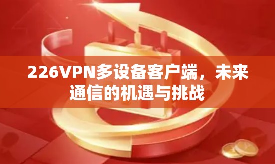 226VPN多设备客户端，未来通信的机遇与挑战
