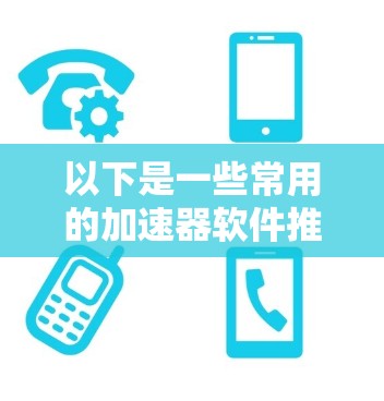 以下是一些常用的加速器软件推荐