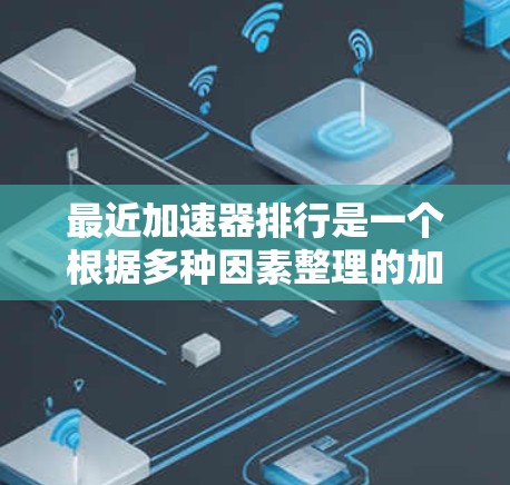 最近加速器排行是一个根据多种因素整理的加速器列表，涵盖了性能、更新频率、免费版、用户好评、下载量等多个方面。以下是一些常见的加速器排行方式和推荐