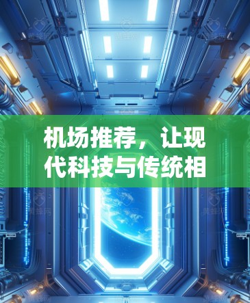 机场推荐,让现代科技与传统相融合的未来 机场推荐,让现代科技与传统相融合的未来