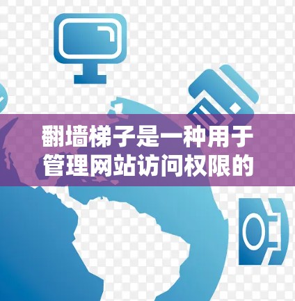 翻墙梯子是一种用于管理网站访问权限的工具，允许网站的访问者仅限于特定网页，而无需访问其他内容。以下是关于翻墙梯子的最新排行和相关考虑因素