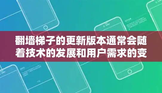 翻墙梯子的更新版本通常会随着技术的发展和用户需求的变化而优化。最新的翻墙梯子版本1.3.2可能包含以下特点