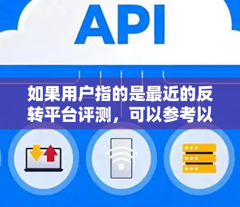 如果用户指的是最近的反转平台评测,可以参考以下几点 如果用户指的是最近的反转平台评测,可以参考以下几点