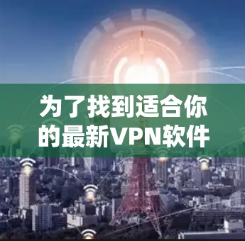 为了找到适合你的最新VPN软件，以下是详细的步骤和推荐