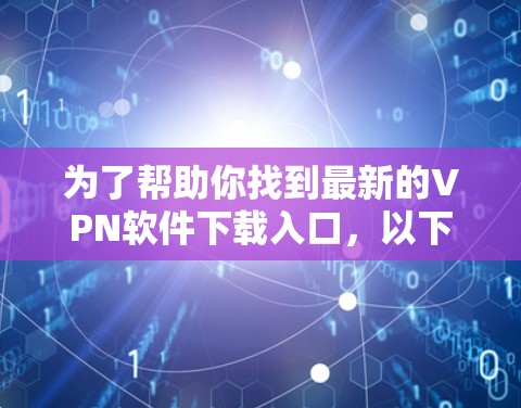 为了帮助你找到最新的VPN软件下载入口，以下是一些推荐的工具网站，涵盖多种需求和平台