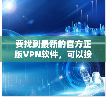 要找到最新的官方正版VPN软件,可以按照以下步骤进行 要找到最新的官方正版VPN软件,可以按照以下步骤进行