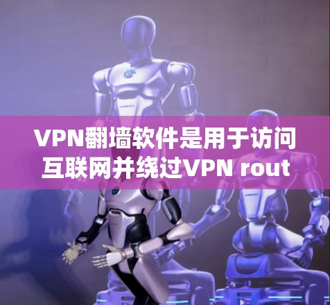 VPN翻墙软件是用于访问互联网并绕过VPN router的软件，通常是为了更好地保护用户隐私和安全。以下是一些最新的VPN翻墙软件推荐，供您参考