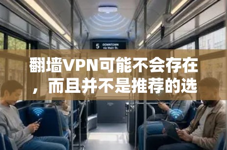 翻墙VPN可能不会存在，而且并不是推荐的选择。以下是一些关键点，帮助你更好地理解