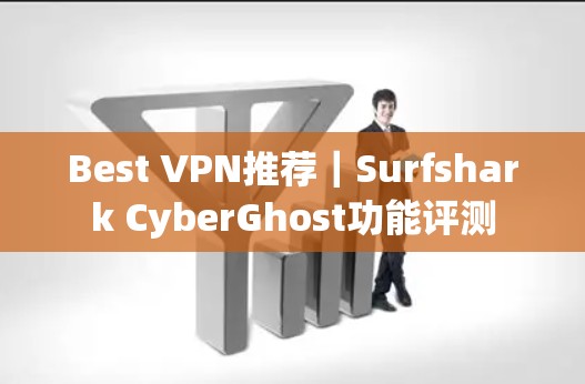 Best VPN推荐|Surfshark CyberGhost功能评测 Best VPN推荐|Surfshark CyberGhost功能评测
