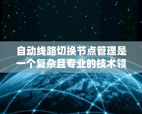 自动线路切换节点管理是一个复杂且专业的技术领域,涉及电力系统、网络优化和自动化控制。以下是对该领域问题的逐步解答 自动线路切换节点管理是一个复杂且专业的技术领域,涉及电力系统、网络优化和自动化控制。以下是对该领域问题的逐步解答