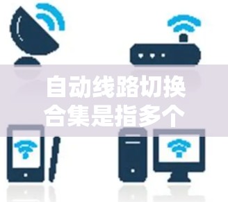 自动线路切换合集是指多个自动线路在切换状态时协同工作，共同控制其他电路或设备。以下是对自动线路切换合集的详细分析和总结