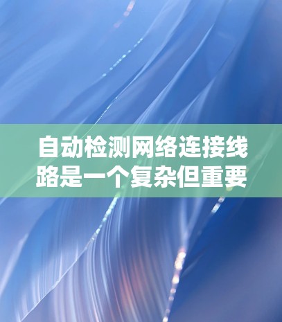 自动检测网络连接线路是一个复杂但重要的技术领域，能够帮助网络管理员实时监控网络状态，预防潜在问题并优化网络性能。以下是一步步的指南，帮助您理解和实施自动检测系统