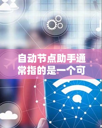 自动节点助手通常指的是一个可以自动管理或响应节点的工具，用于自动化节点的维护、故障检测和恢复等任务。具体含义可以有很多种，但以下是几种可能的解释