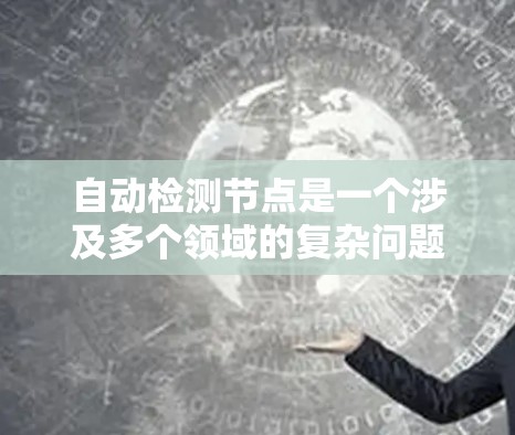 自动检测节点是一个涉及多个领域的复杂问题，涉及计算机科学、网络工程、数据挖掘和人工智能等领域。以下是一些关键点，帮助你更好地理解这个问题