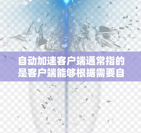自动加速客户端通常指的是客户端能够根据需要自动优化性能，以提高网络连接速度和响应速度。以下是一些可能的解释和解决方案