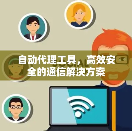 自动代理工具,高效安全的通信解决方案 自动代理工具,高效安全的通信解决方案