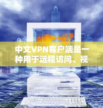 中文VPN客户端是一种用于远程访问、视频会议或在线分享的VPN软件。这些客户端通常提供多种功能，例如远程访问、本地下载、端到端加密、文件传输等。以下是关于中文VPN客户端的一些关键信息